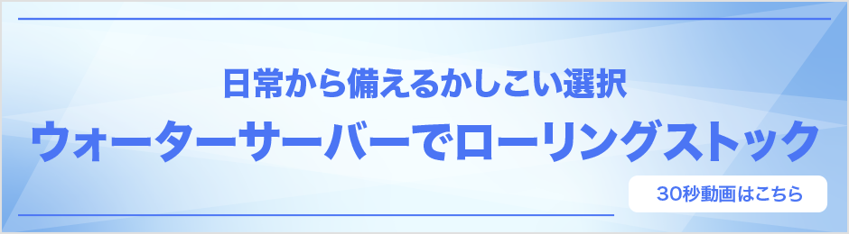 日常から備えるかしこい選択 ウォーターサーバーでローリングストック